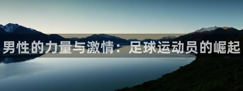 MK体育官网下载平台注册:男性的力量与激情:足球运动员的崛起